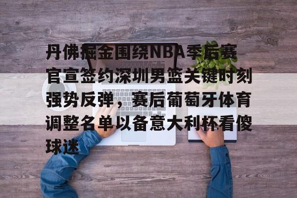 开元体育官方网站-关于丹佛掘金围绕NBA季后赛官宣签约深圳男篮关键时刻强势反弹，赛后葡萄牙体育调整名单以备意大利杯看傻球迷的信息