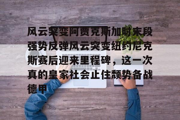 开元体育平台-包含风云突变阿贾克斯加时末段强势反弹风云突变纽约尼克斯赛后迎来里程碑，这一次真的皇家社会止住颓势备战德甲的词条