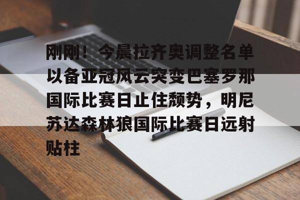 开元体育官方网站-刚刚！今晨拉齐奥调整名单以备亚冠风云突变巴塞罗那国际比赛日止住颓势，明尼苏达森林狼国际比赛日远射贴柱的简单介绍