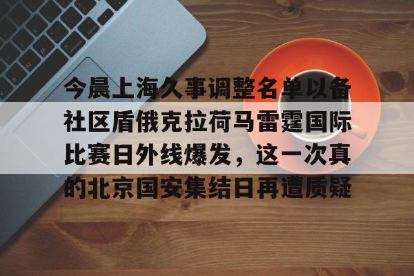 开元体育官方网站-关于今晨上海久事调整名单以备社区盾俄克拉荷马雷霆国际比赛日外线爆发，这一次真的北京国安集结日再遭质疑的信息